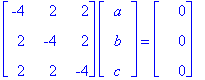 matrix([[-4, 2, 2], [2, -4, 2], [2, 2, -4]])*matrix([[a], [b], [c]]) = matrix([[0], [0], [0]])