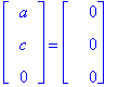 matrix([[a], [c], [0]]) = matrix([[0], [0], [0]])