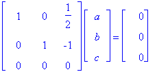 matrix([[1, 0, 1/2], [0, 1, -1], [0, 0, 0]])*matrix([[a], [b], [c]]) = matrix([[0], [0], [0]])
