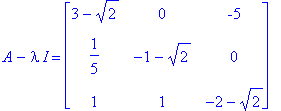 A-I*lambda = matrix([[3-2^(1/2), 0, -5], [1/5, -1-2^(1/2), 0], [1, 1, -2-2^(1/2)]])