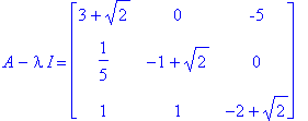 A-I*lambda = matrix([[3+2^(1/2), 0, -5], [1/5, -1+2^(1/2), 0], [1, 1, -2+2^(1/2)]])