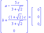 matrix([[a-5/(3+2^(1/2))*c], [b+(1+2^(1/2))/(3+2^(1/2))*c], [0]]) = matrix([[0], [0], [0]])