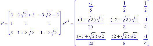 P = matrix([[5, 5*2^(1/2)+5, -5*2^(1/2)+5], [1, 1, 1], [3, 1+2*2^(1/2), 1-2*2^(1/2)]]), P^`-1` = matrix([[-1/5, 1/2, 1/2], [1/20*(1+2^(1/2))*2^(1/2), 1/8*(-2+2^(1/2))*2^(1/2), -1/4], [1/20*(-1+2^(1/2))...