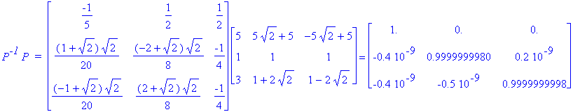 P^`-1`*P*` = `*matrix([[-1/5, 1/2, 1/2], [1/20*(1+2^(1/2))*2^(1/2), 1/8*(-2+2^(1/2))*2^(1/2), -1/4], [1/20*(-1+2^(1/2))*2^(1/2), 1/8*(2+2^(1/2))*2^(1/2), -1/4]])*matrix([[5, 5*2^(1/2)+5, -5*2^(1/2)+5],...