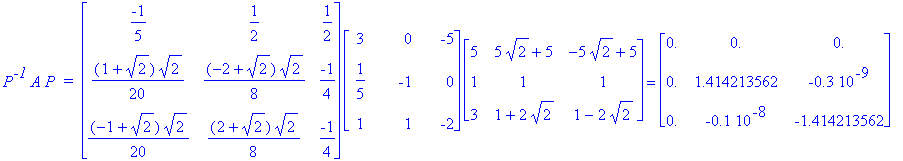 P^`-1`*A*P*` = `*matrix([[-1/5, 1/2, 1/2], [1/20*(1+2^(1/2))*2^(1/2), 1/8*(-2+2^(1/2))*2^(1/2), -1/4], [1/20*(-1+2^(1/2))*2^(1/2), 1/8*(2+2^(1/2))*2^(1/2), -1/4]])*matrix([[3, 0, -5], [1/5, -1, 0], [1,...