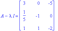 A-I*lambda = matrix([[3, 0, -5], [1/5, -1, 0], [1, 1, -2]])