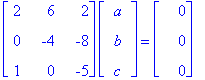 matrix([[2, 6, 2], [0, -4, -8], [1, 0, -5]])*matrix([[a], [b], [c]]) = matrix([[0], [0], [0]])