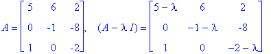 A = matrix([[5, 6, 2], [0, -1, -8], [1, 0, -2]]), `  `*(A-I*lambda) = matrix([[5-lambda, 6, 2], [0, -1-lambda, -8], [1, 0, -2-lambda]])