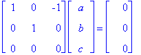 matrix([[1, 0, -1], [0, 1, 0], [0, 0, 0]])*matrix([[a], [b], [c]]) = matrix([[0], [0], [0]])