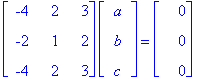 matrix([[-4, 2, 3], [-2, 1, 2], [-4, 2, 3]])*matrix([[a], [b], [c]]) = matrix([[0], [0], [0]])