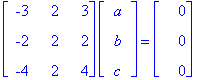 matrix([[-3, 2, 3], [-2, 2, 2], [-4, 2, 4]])*matrix([[a], [b], [c]]) = matrix([[0], [0], [0]])