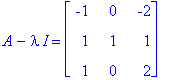 A-I*lambda = matrix([[-1, 0, -2], [1, 1, 1], [1, 0, 2]])