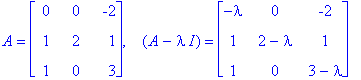 A = matrix([[0, 0, -2], [1, 2, 1], [1, 0, 3]]), `  `*(A-I*lambda) = matrix([[-lambda, 0, -2], [1, 2-lambda, 1], [1, 0, 3-lambda]])
