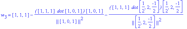w[3] = vector([1, 1, 1])-`(`*vector([1, 1, 1])*` dot`*vector([1, 0, 1])*`)`/` ||`/vector([1, 0, 1])/`||`^2*vector([1, 0, 1])-`(`*vector([1, 1, 1])*` dot`*vector([1/2, 2, -1/2])*`)`/` ||`/vector([1/2, 2...