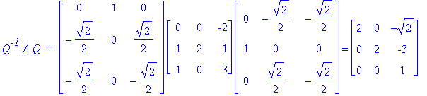 Q^`-1`*A*Q*` = `*matrix([[0, 1, 0], [-1/2*2^(1/2), 0, 1/2*2^(1/2)], [-1/2*2^(1/2), 0, -1/2*2^(1/2)]])*matrix([[0, 0, -2], [1, 2, 1], [1, 0, 3]])*matrix([[0, -1/2*2^(1/2), -1/2*2^(1/2)], [1, 0, 0], [0, ...