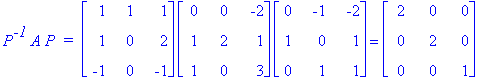 P^`-1`*A*P*` = `*matrix([[1, 1, 1], [1, 0, 2], [-1, 0, -1]])*matrix([[0, 0, -2], [1, 2, 1], [1, 0, 3]])*matrix([[0, -1, -2], [1, 0, 1], [0, 1, 1]]) = matrix([[2, 0, 0], [0, 2, 0], [0, 0, 1]])