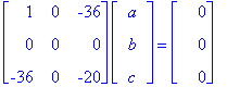 matrix([[1, 0, -36], [0, 0, 0], [-36, 0, -20]])*matrix([[a], [b], [c]]) = matrix([[0], [0], [0]])