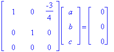 matrix([[1, 0, -3/4], [0, 1, 0], [0, 0, 0]])*matrix([[a], [b], [c]]) = matrix([[0], [0], [0]])