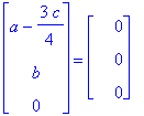 matrix([[a-3/4*c], [b], [0]]) = matrix([[0], [0], [0]])