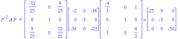 P^`-1`*A*P*` = `*matrix([[-12/25, 0, 9/25], [0, 1, 0], [9/25, 0, 12/25]])*matrix([[-2, 0, -36], [0, -3, 0], [-36, 0, -23]])*matrix([[-4/3, 0, 1], [0, 1, 0], [1, 0, 4/3]]) = matrix([[25, 0, 0], [0, -3, ...