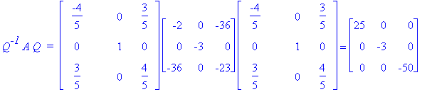 Q^`-1`*A*Q*` = `*matrix([[-4/5, 0, 3/5], [0, 1, 0], [3/5, 0, 4/5]])*matrix([[-2, 0, -36], [0, -3, 0], [-36, 0, -23]])*matrix([[-4/5, 0, 3/5], [0, 1, 0], [3/5, 0, 4/5]]) = matrix([[25, 0, 0], [0, -3, 0]...