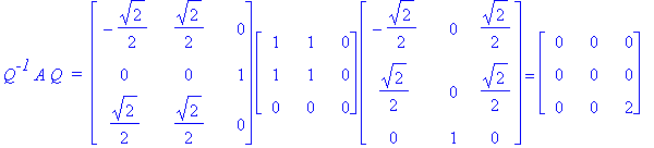 Q^`-1`*A*Q*` = `*matrix([[-1/2*2^(1/2), 1/2*2^(1/2), 0], [0, 0, 1], [1/2*2^(1/2), 1/2*2^(1/2), 0]])*matrix([[1, 1, 0], [1, 1, 0], [0, 0, 0]])*matrix([[-1/2*2^(1/2), 0, 1/2*2^(1/2)], [1/2*2^(1/2), 0, 1/...