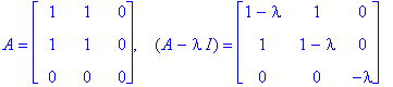 A = matrix([[1, 1, 0], [1, 1, 0], [0, 0, 0]]), `  `*(A-I*lambda) = matrix([[1-lambda, 1, 0], [1, 1-lambda, 0], [0, 0, -lambda]])
