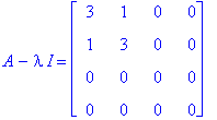 A-I*lambda = matrix([[3, 1, 0, 0], [1, 3, 0, 0], [0, 0, 0, 0], [0, 0, 0, 0]])