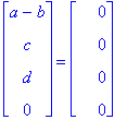 matrix([[a-b], [c], [d], [0]]) = matrix([[0], [0], [0], [0]])