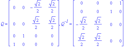 Q = matrix([[0, 0, -1/2*2^(1/2), 1/2*2^(1/2)], [0, 0, 1/2*2^(1/2), 1/2*2^(1/2)], [0, 1, 0, 0], [1, 0, 0, 0]]), Q^`-1` = matrix([[0, 0, 0, 1], [0, 0, 1, 0], [-1/2*2^(1/2), 1/2*2^(1/2), 0, 0], [1/2*2^(1/...