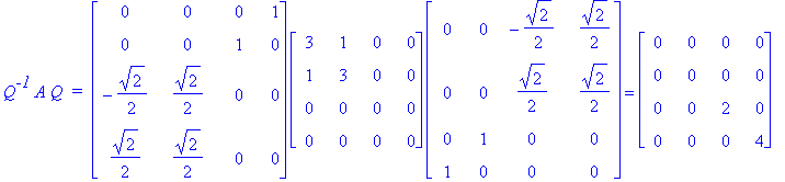 Q^`-1`*A*Q*` = `*matrix([[0, 0, 0, 1], [0, 0, 1, 0], [-1/2*2^(1/2), 1/2*2^(1/2), 0, 0], [1/2*2^(1/2), 1/2*2^(1/2), 0, 0]])*matrix([[3, 1, 0, 0], [1, 3, 0, 0], [0, 0, 0, 0], [0, 0, 0, 0]])*matrix([[0, 0...
