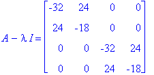 A-I*lambda = matrix([[-32, 24, 0, 0], [24, -18, 0, 0], [0, 0, -32, 24], [0, 0, 24, -18]])
