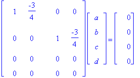 matrix([[1, -3/4, 0, 0], [0, 0, 1, -3/4], [0, 0, 0, 0], [0, 0, 0, 0]])*matrix([[a], [b], [c], [d]]) = matrix([[0], [0], [0], [0]])