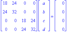 matrix([[18, 24, 0, 0], [24, 32, 0, 0], [0, 0, 18, 24], [0, 0, 24, 32]])*matrix([[a], [b], [c], [d]]) = matrix([[0], [0], [0], [0]])