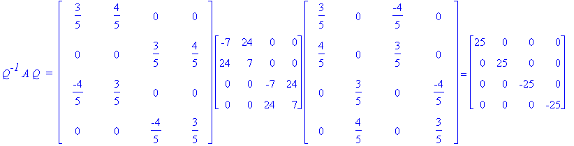 Q^`-1`*A*Q*` = `*matrix([[3/5, 4/5, 0, 0], [0, 0, 3/5, 4/5], [-4/5, 3/5, 0, 0], [0, 0, -4/5, 3/5]])*matrix([[-7, 24, 0, 0], [24, 7, 0, 0], [0, 0, -7, 24], [0, 0, 24, 7]])*matrix([[3/5, 0, -4/5, 0], [4/...