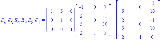 E[6]*E[5]*E[4]*E[3]*E[2]*E[1]*`=`*matrix([[1, 3, 0], [0, 1, 0], [0, 0, 1]])*matrix([[-1, 0, 0], [2/5, 0, -1/10], [2, 1, 0]]) = matrix([[1/5, 0, -3/10], [2/5, 0, -1/10], [2, 1, 0]])