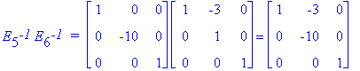 E[5]^`-1`*E[6]^`-1`*` = `*matrix([[1, 0, 0], [0, -10, 0], [0, 0, 1]])*matrix([[1, -3, 0], [0, 1, 0], [0, 0, 1]]) = matrix([[1, -3, 0], [0, -10, 0], [0, 0, 1]])