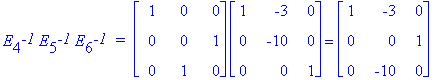 E[4]^`-1`*E[5]^`-1`*E[6]^`-1`*` = `*matrix([[1, 0, 0], [0, 0, 1], [0, 1, 0]])*matrix([[1, -3, 0], [0, -10, 0], [0, 0, 1]]) = matrix([[1, -3, 0], [0, 0, 1], [0, -10, 0]])