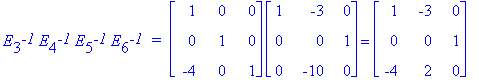 E[3]^`-1`*E[4]^`-1`*E[5]^`-1`*E[6]^`-1`*` = `*matrix([[1, 0, 0], [0, 1, 0], [-4, 0, 1]])*matrix([[1, -3, 0], [0, 0, 1], [0, -10, 0]]) = matrix([[1, -3, 0], [0, 0, 1], [-4, 2, 0]])