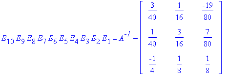 E[10]*E[9]*E[8]*E[7]*E[6]*E[5]*E[4]*E[3]*E[2]*E[1] = A^`-1`*`=`*matrix([[3/40, 1/16, -19/80], [1/40, 3/16, 7/80], [-1/4, 1/8, 1/8]])
