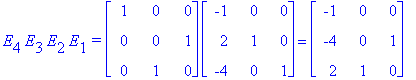E[4]*E[3]*E[2]*E[1]*`=`*matrix([[1, 0, 0], [0, 0, 1], [0, 1, 0]])*matrix([[-1, 0, 0], [2, 1, 0], [-4, 0, 1]]) = matrix([[-1, 0, 0], [-4, 0, 1], [2, 1, 0]])