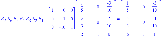 E[7]*E[6]*E[5]*E[4]*E[3]*E[2]*E[1]*`=`*matrix([[1, 0, 0], [0, 1, 0], [0, -10, 1]])*matrix([[1/5, 0, -3/10], [2/5, 0, -1/10], [2, 1, 0]]) = matrix([[1/5, 0, -3/10], [2/5, 0, -1/10], [-2, 1, 1]])