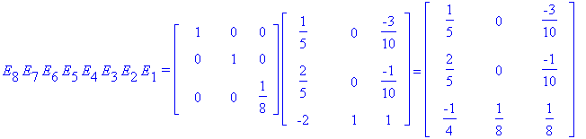 E[8]*E[7]*E[6]*E[5]*E[4]*E[3]*E[2]*E[1]*`=`*matrix([[1, 0, 0], [0, 1, 0], [0, 0, 1/8]])*matrix([[1/5, 0, -3/10], [2/5, 0, -1/10], [-2, 1, 1]]) = matrix([[1/5, 0, -3/10], [2/5, 0, -1/10], [-1/4, 1/8, 1/...