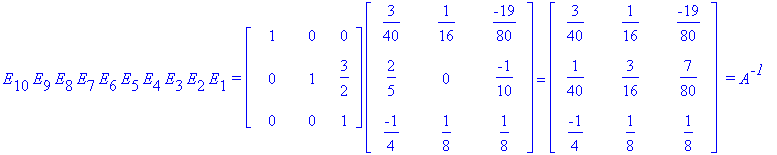 E[10]*E[9]*E[8]*E[7]*E[6]*E[5]*E[4]*E[3]*E[2]*E[1]*`=`*matrix([[1, 0, 0], [0, 1, 3/2], [0, 0, 1]])*matrix([[3/40, 1/16, -19/80], [2/5, 0, -1/10], [-1/4, 1/8, 1/8]]) = matrix([[3/40, 1/16, -19/80], [1/4...