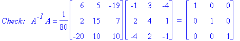 `Check:  `*A^`-1`*A = 1/80*matrix([[6, 5, -19], [2, 15, 7], [-20, 10, 10]])*matrix([[-1, 3, -4], [2, 4, 1], [-4, 2, -1]])*` = `*matrix([[1, 0, 0], [0, 1, 0], [0, 0, 1]])