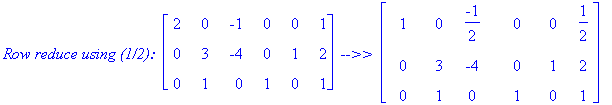 `Row reduce using (1/2): `*matrix([[2, 0, -1, 0, 0, 1], [0, 3, -4, 0, 1, 2], [0, 1, 0, 1, 0, 1]])*` -->> `*matrix([[1, 0, -1/2, 0, 0, 1/2], [0, 3, -4, 0, 1, 2], [0, 1, 0, 1, 0, 1]])