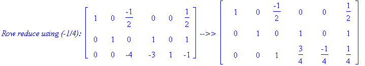 `Row reduce using (-1/4): `*matrix([[1, 0, -1/2, 0, 0, 1/2], [0, 1, 0, 1, 0, 1], [0, 0, -4, -3, 1, -1]])*` -->> `*matrix([[1, 0, -1/2, 0, 0, 1/2], [0, 1, 0, 1, 0, 1], [0, 0, 1, 3/4, -1/4, 1/4]])
