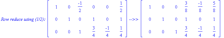 `Row reduce using (1/2): `*matrix([[1, 0, -1/2, 0, 0, 1/2], [0, 1, 0, 1, 0, 1], [0, 0, 1, 3/4, -1/4, 1/4]])*` -->> `*matrix([[1, 0, 0, 3/8, -1/8, 5/8], [0, 1, 0, 1, 0, 1], [0, 0, 1, 3/4, -1/4, 1/4]])