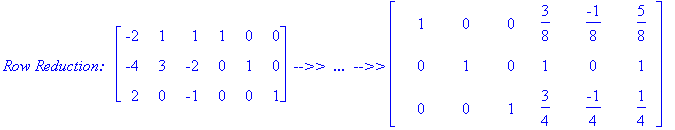 `Row Reduction:  `*matrix([[-2, 1, 1, 1, 0, 0], [-4, 3, -2, 0, 1, 0], [2, 0, -1, 0, 0, 1]])*` -->>  ...  -->>`*matrix([[1, 0, 0, 3/8, -1/8, 5/8], [0, 1, 0, 1, 0, 1], [0, 0, 1, 3/4, -1/4, 1/4]])