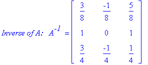 `Inverse of A:  `*A^`-1 ` = matrix([[3/8, -1/8, 5/8], [1, 0, 1], [3/4, -1/4, 1/4]])